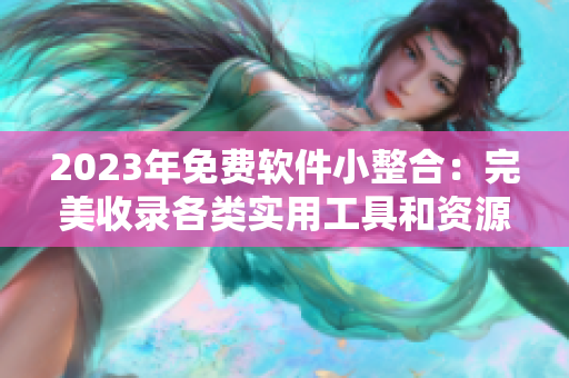 2023年免费软件小整合：完美收录各类实用工具和资源的百宝箱站点列表！