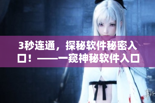 3秒连通，探秘软件秘密入口！——一窥神秘软件入口的蹊跷之处