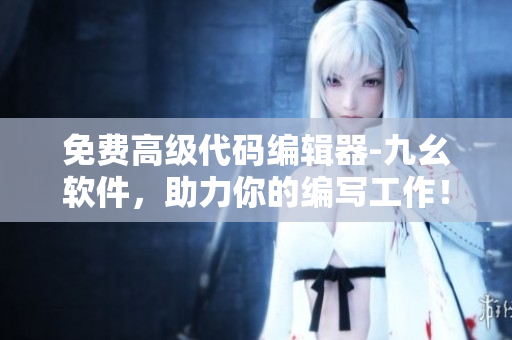 免费高级代码编辑器-九幺软件，助力你的编写工作！