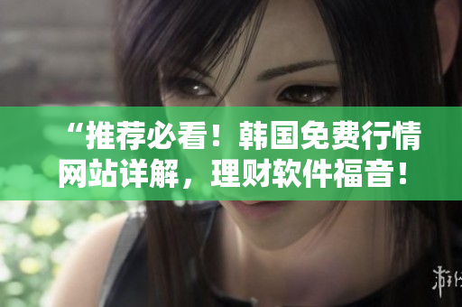 “推荐必看！韩国免费行情网站详解，理财软件福音！”