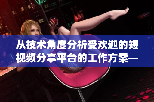 从技术角度分析受欢迎的短视频分享平台的工作方案——Python爬虫