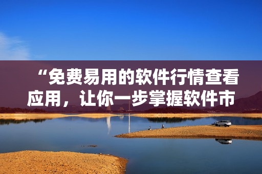 “免费易用的软件行情查看应用，让你一步掌握软件市场动态！”