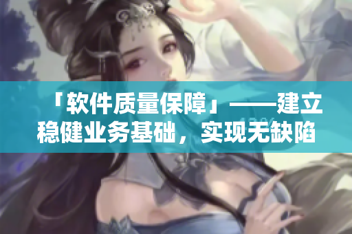 「软件质量保障」——建立稳健业务基础，实现无缺陷软件交付