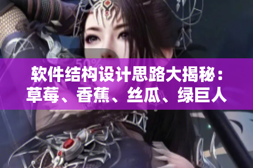软件结构设计思路大揭秘：草莓、香蕉、丝瓜、绿巨人、秋6神器助力