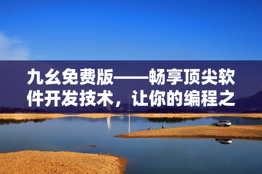 九幺免费版——畅享顶尖软件开发技术，让你的编程之旅更加高效便捷！