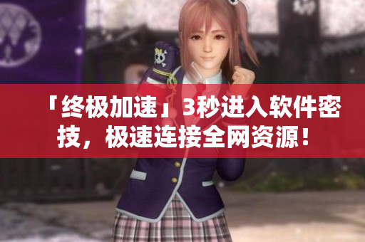 「终极加速」3秒进入软件密技，极速连接全网资源！