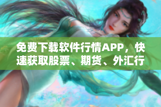 免费下载软件行情APP，快速获取股票、期货、外汇行情信息！