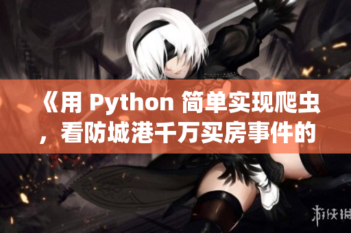 《用 Python 简单实现爬虫，看防城港千万买房事件的背后》