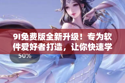 9I免费版全新升级！专为软件爱好者打造，让你快速学习软件知识