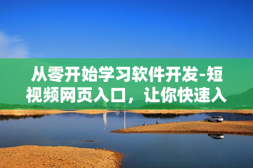从零开始学习软件开发-短视频网页入口，让你快速入门！