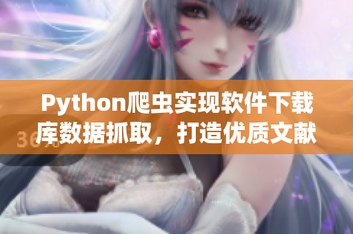 Python爬虫实现软件下载库数据抓取，打造优质文献资料库。