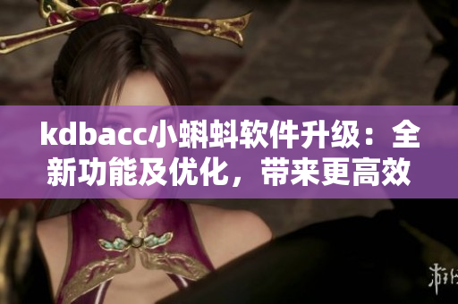 kdbacc小蝌蚪软件升级：全新功能及优化，带来更高效的操作体验