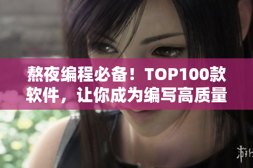 熬夜编程必备！TOP100款软件，让你成为编写高质量代码的高手！