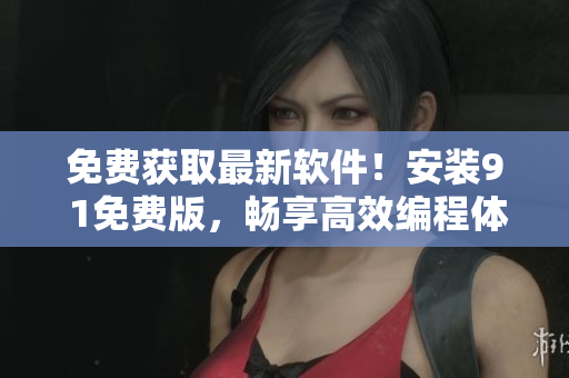 免费获取最新软件！安装9 1免费版，畅享高效编程体验
