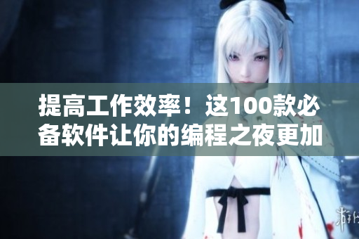 提高工作效率！这100款必备软件让你的编程之夜更加高效
