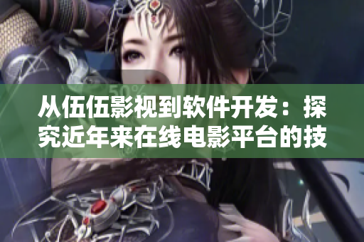 从伍伍影视到软件开发：探究近年来在线电影平台的技术演进与体验优化