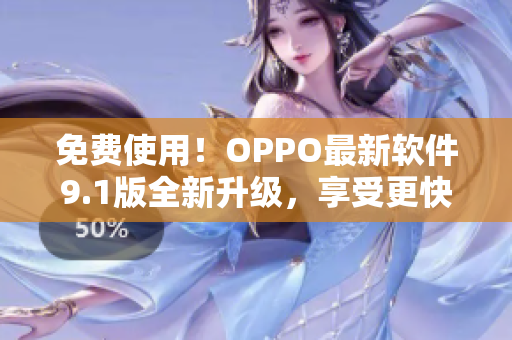 免费使用！OPPO最新软件9.1版全新升级，享受更快更畅的使用体验