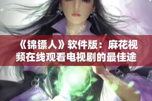 《锦镖人》软件版：麻花视频在线观看电视剧的最佳途径！