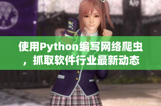使用Python编写网络爬虫,抓取软件行业最新动态 使用Python编写网络爬虫,抓取软件行业最新动态