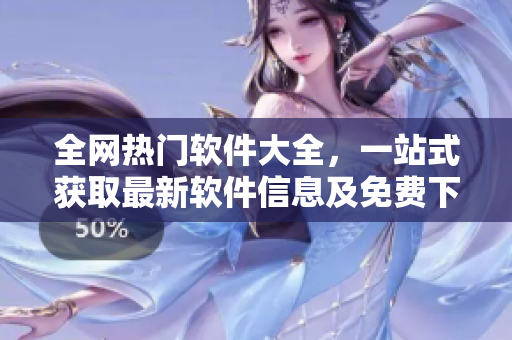 全网热门软件大全，一站式获取最新软件信息及免费下载！