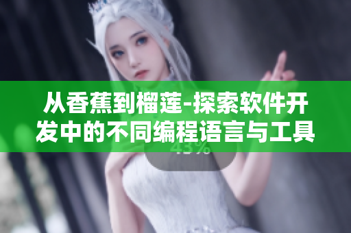 从香蕉到榴莲-探索软件开发中的不同编程语言与工具