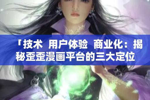「技术  用户体验  商业化：揭秘歪歪漫画平台的三大定位」