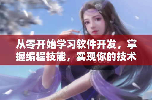 从零开始学习软件开发，掌握编程技能，实现你的技术梦想！