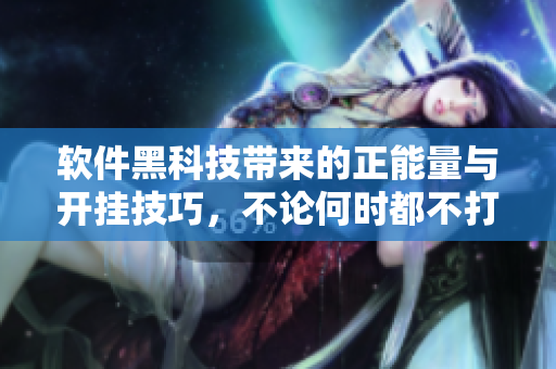 软件黑科技带来的正能量与开挂技巧，不论何时都不打烊