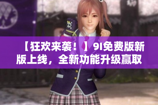 【狂欢来袭！】9I免费版新版上线，全新功能升级赢取个人编程梦想