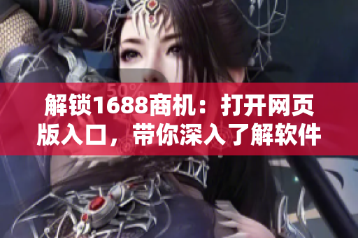 解锁1688商机：打开网页版入口，带你深入了解软件行业的采购秘籍