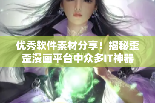 优秀软件素材分享！揭秘歪歪漫画平台中众多IT神器