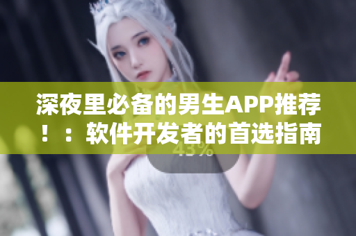 深夜里必备的男生APP推荐！：软件开发者的首选指南