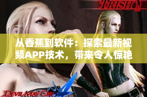 从香蕉到软件：探索最新视频APP技术，带来令人惊艳的视觉体验