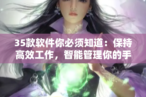 35款软件你必须知道：保持高效工作，智能管理你的手机时光！