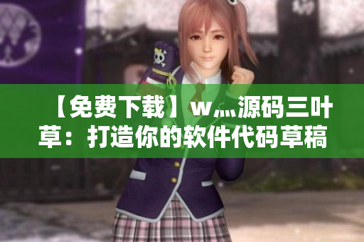 【免费下载】w灬源码三叶草：打造你的软件代码草稿本