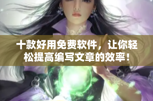 十款好用免费软件，让你轻松提高编写文章的效率！