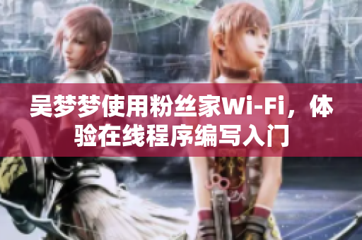 吴梦梦使用粉丝家Wi-Fi，体验在线程序编写入门