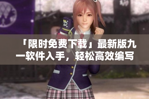 「限时免费下载」最新版九一软件入手，轻松高效编写你的项目