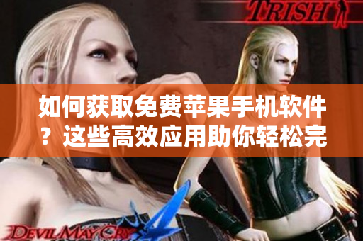 如何获取免费苹果手机软件？这些高效应用助你轻松完成各种任务
