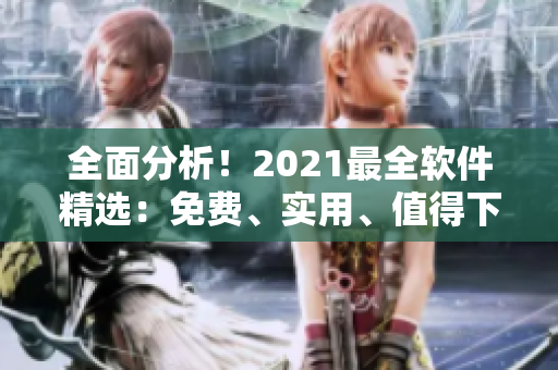 全面分析！2021最全软件精选：免费、实用、值得下载的软件盘点