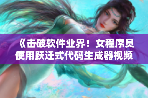 《击破软件业界！女程序员使用跃迁式代码生成器视频全揭秘》