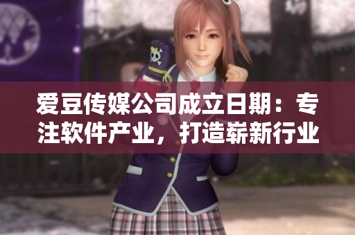 爱豆传媒公司成立日期：专注软件产业，打造崭新行业风向标