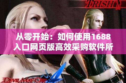 从零开始：如何使用1688入口网页版高效采购软件所需材料