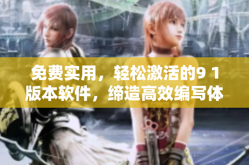 免费实用，轻松激活的9 1版本软件，缔造高效编写体验