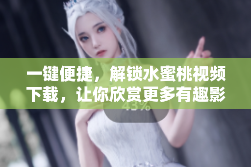 一键便捷，解锁水蜜桃视频下载，让你欣赏更多有趣影像