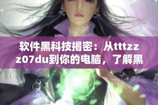 软件黑科技揭密：从tttzzz07du到你的电脑，了解黑料泄漏的危害