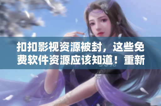 扣扣影视资源被封，这些免费软件资源应该知道！重新定义软件资源下载管道！