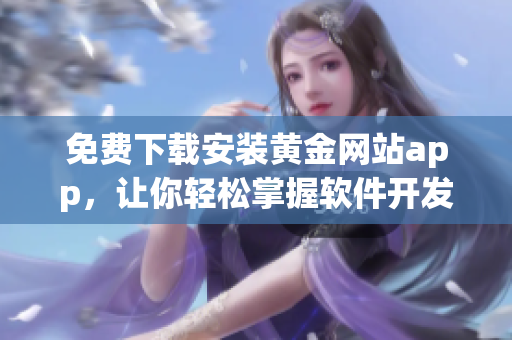 免费下载安装黄金网站app，让你轻松掌握软件开发技巧！