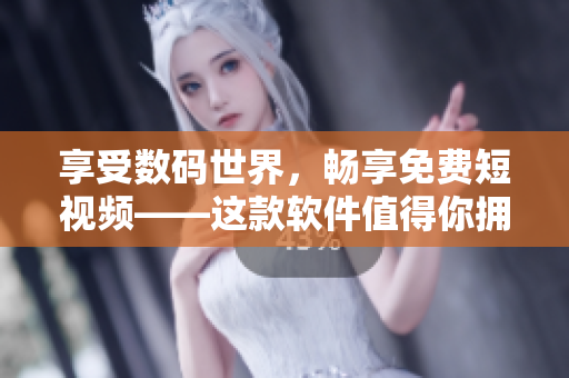 享受数码世界，畅享免费短视频——这款软件值得你拥有！