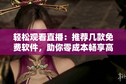 轻松观看直播：推荐几款免费软件，助你零成本畅享高清流媒体
